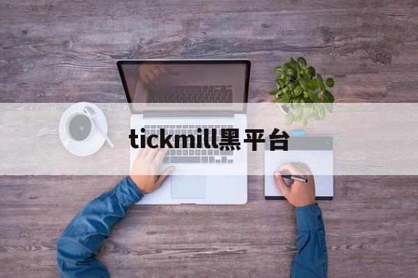 tickmill黑平台(tickmill官网登录)